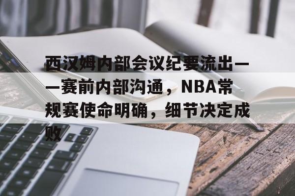 九游中心-关于西汉姆内部会议纪要流出——赛前内部沟通，NBA常规赛使命明确，细节决定成败的信息